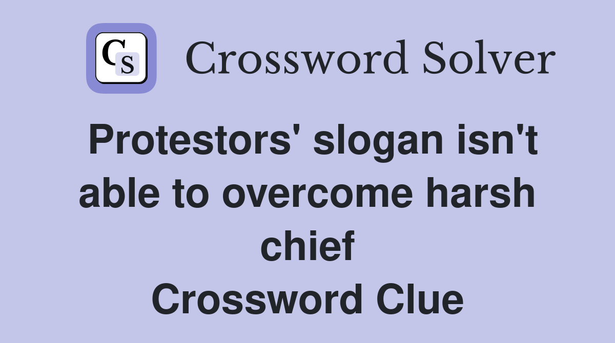 Protestors' slogan isn't able to harsh chief Crossword Clue